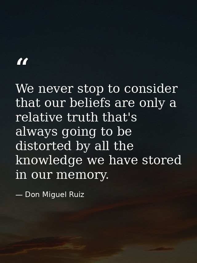 We never stop to consider that our beliefs are only a relative truth that's always going to be distorted by all the know — Don Miguel Ruiz