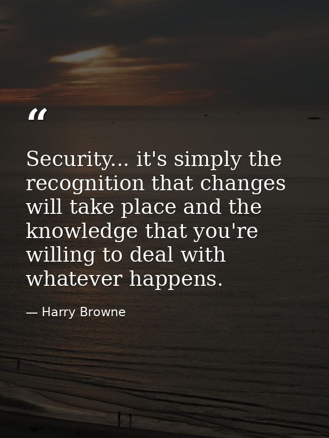 Security... it's simply the recognition that changes will take place and the knowledge that you're willing to deal with  — Harry Browne