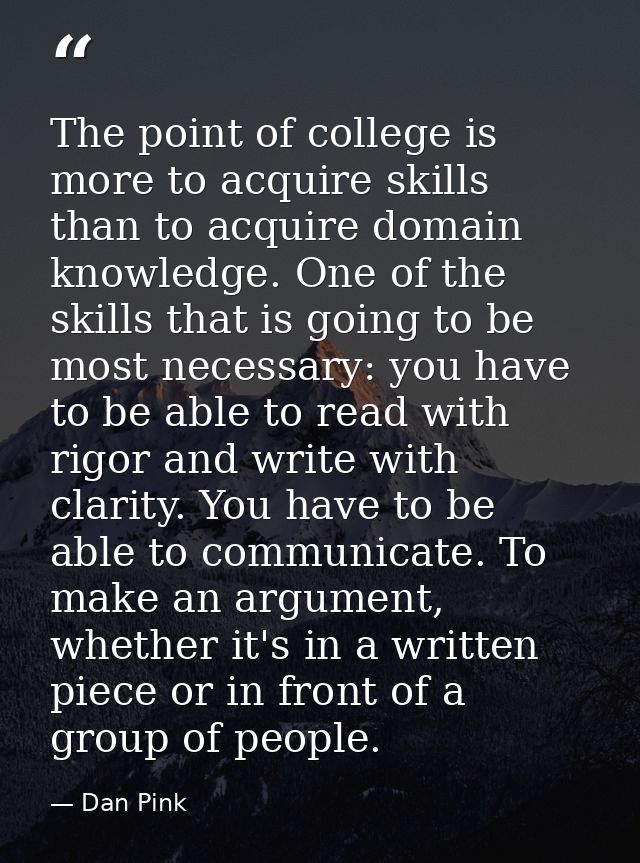 The point of college is more to acquire skills than to acquire domain knowledge. One of the skills that is going to be m — Dan Pink
