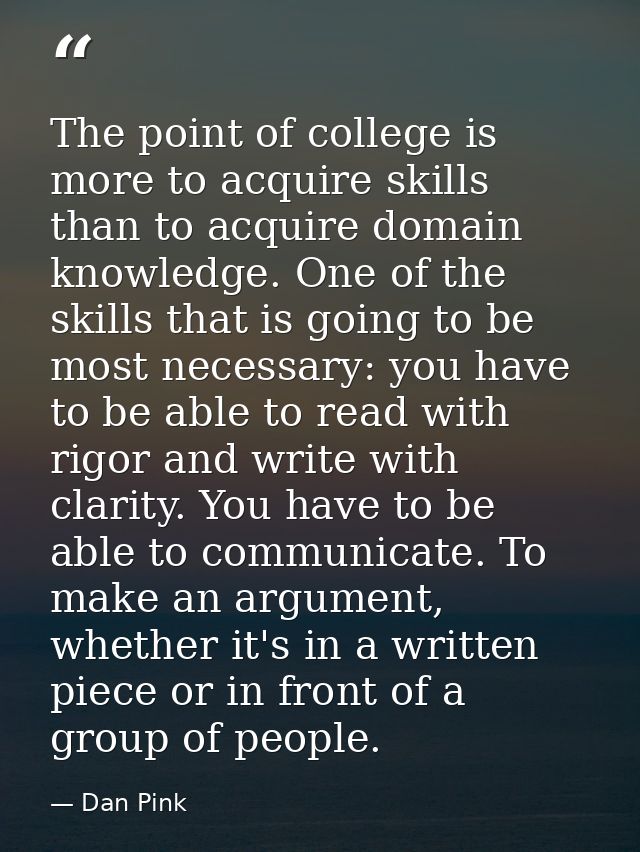 The point of college is more to acquire skills than to acquire domain knowledge. One of the skills that is going to be m — Dan Pink