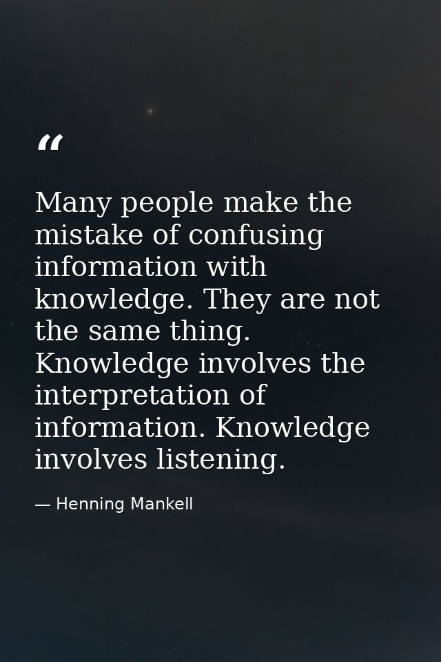 Many people make the mistake of confusing information with knowledge. They are not the same thing. Knowledge involves th — Henning Mankell
