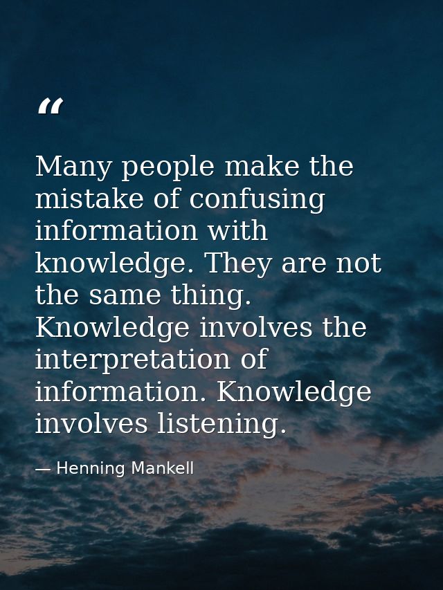 Many people make the mistake of confusing information with knowledge. They are not the same thing. Knowledge involves th — Henning Mankell