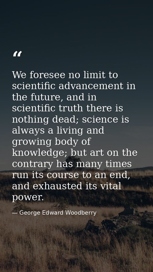 We foresee no limit to scientific advancement in the future, and in scientific truth there is nothing dead; science is a — George Edward Woodberry