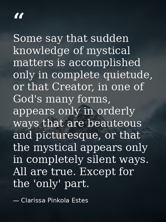 Some say that sudden knowledge of mystical matters is accomplished only in complete quietude, or that Creator, in one of — Clarissa Pinkola Estes