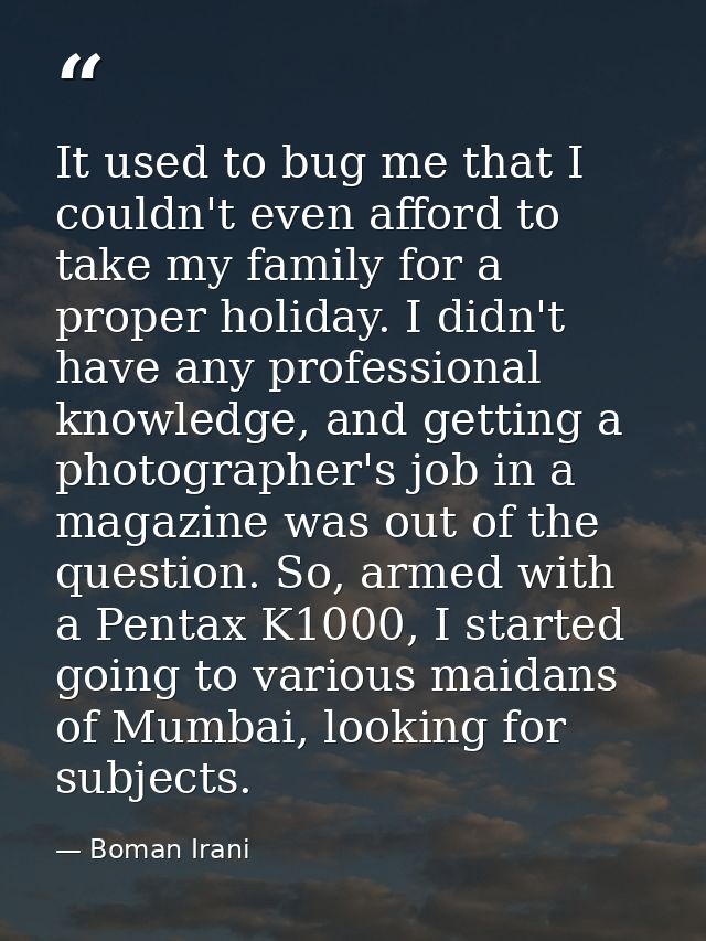 It used to bug me that I couldn't even afford to take my family for a proper holiday. I didn't have any professional kno — Boman Irani