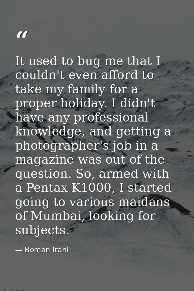 It used to bug me that I couldn't even afford to take my family for a proper holiday. I didn't have any professional kno — Boman Irani