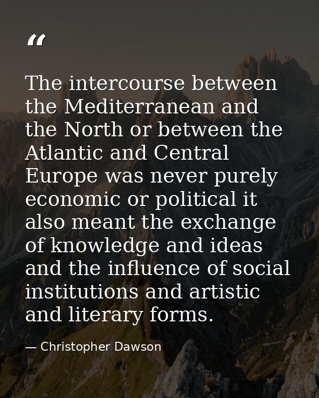 The intercourse between the Mediterranean and the North or between the Atlantic and Central Europe was never purely econ — Christopher Dawson