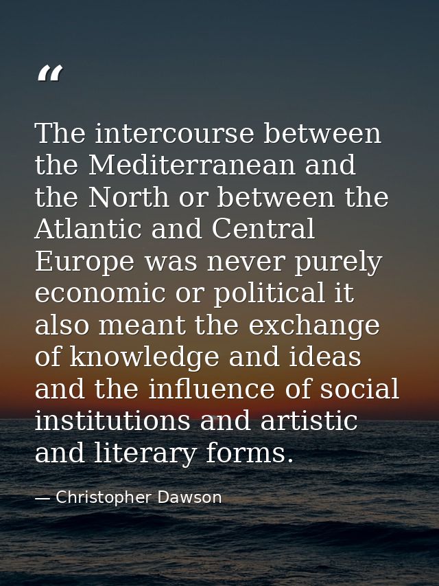 The intercourse between the Mediterranean and the North or between the Atlantic and Central Europe was never purely econ — Christopher Dawson