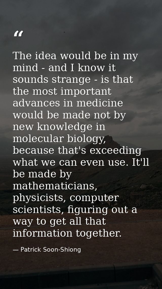 The idea would be in my mind - and I know it sounds strange - is that the most important advances in medicine would be m — Patrick Soon-Shiong