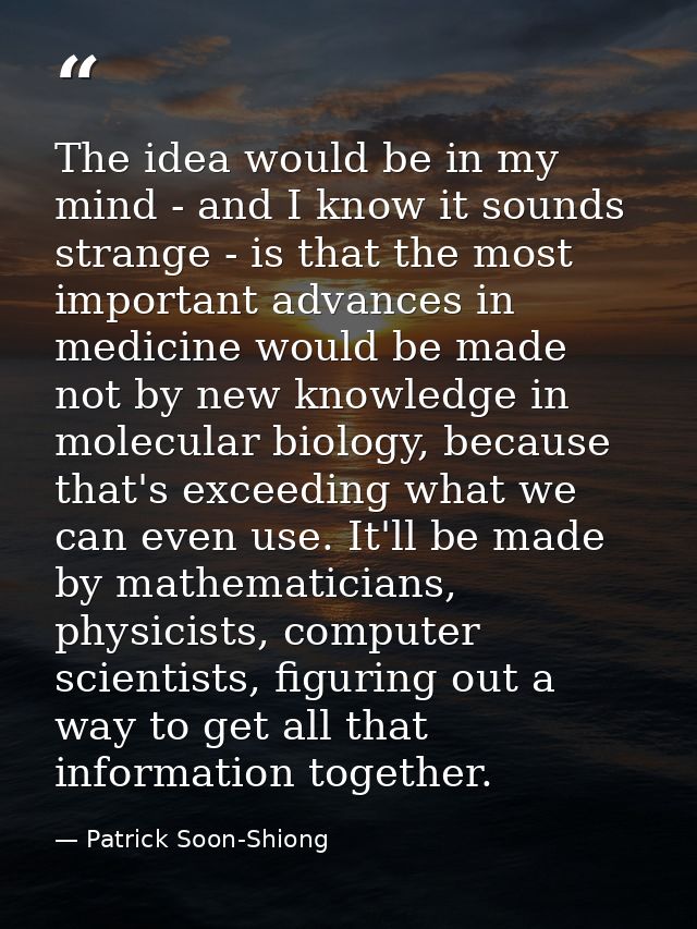 The idea would be in my mind - and I know it sounds strange - is that the most important advances in medicine would be m — Patrick Soon-Shiong
