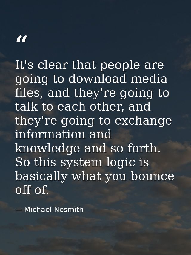 It's clear that people are going to download media files, and they're going to talk to each other, and they're going to  — Michael Nesmith