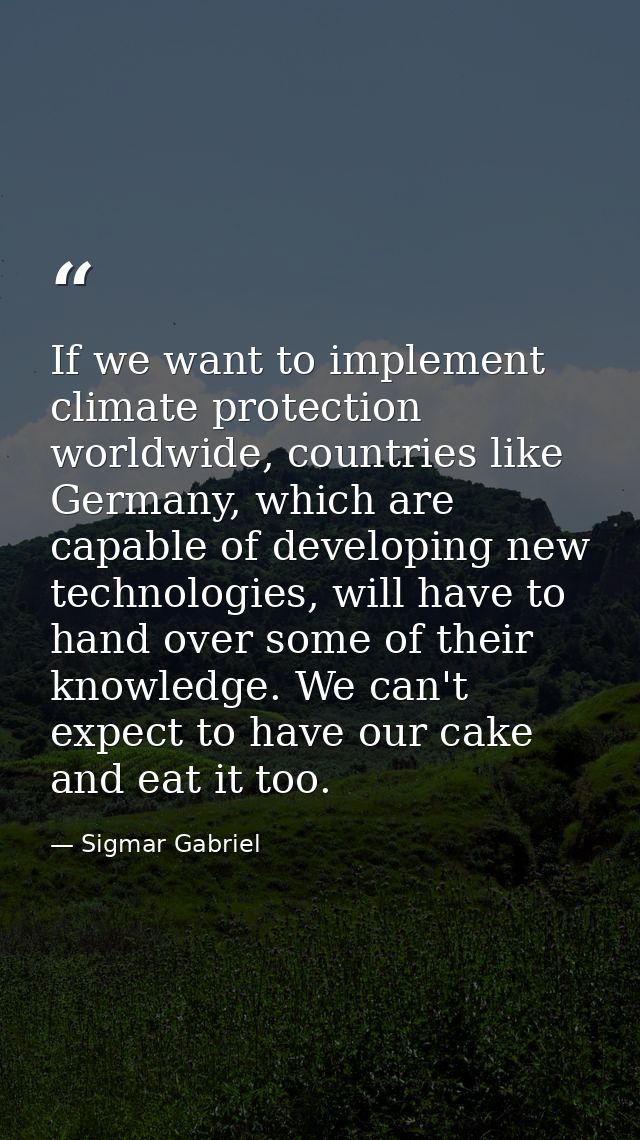 If we want to implement climate protection worldwide, countries like Germany, which are capable of developing new techno — Sigmar Gabriel