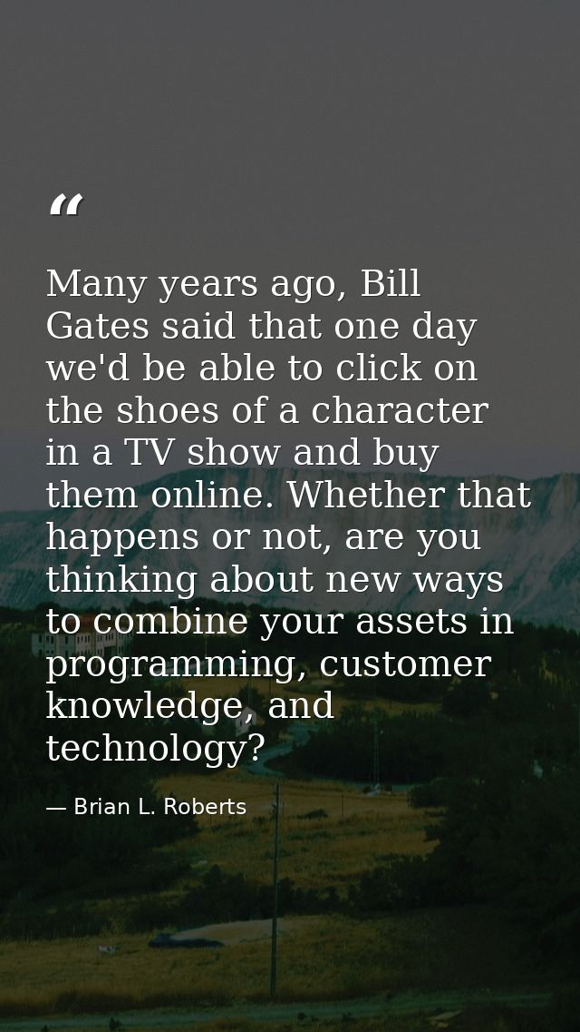 Many years ago, Bill Gates said that one day we'd be able to click on the shoes of a character in a TV show and buy them — Brian L. Roberts