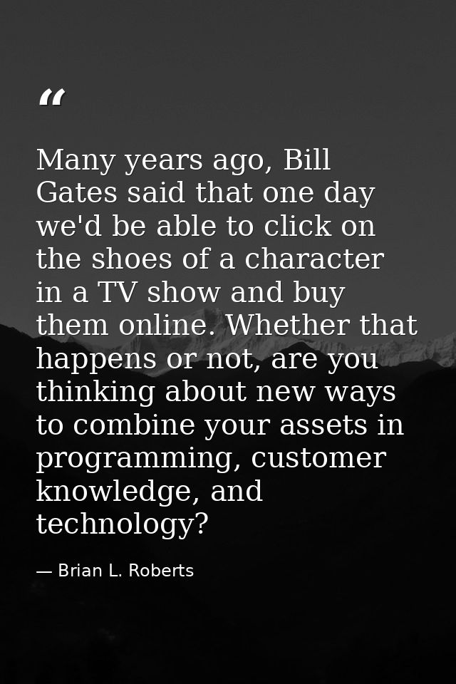 Many years ago, Bill Gates said that one day we'd be able to click on the shoes of a character in a TV show and buy them — Brian L. Roberts