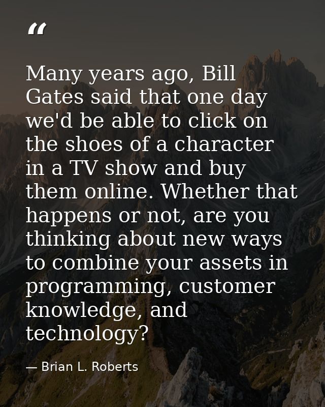 Many years ago, Bill Gates said that one day we'd be able to click on the shoes of a character in a TV show and buy them — Brian L. Roberts