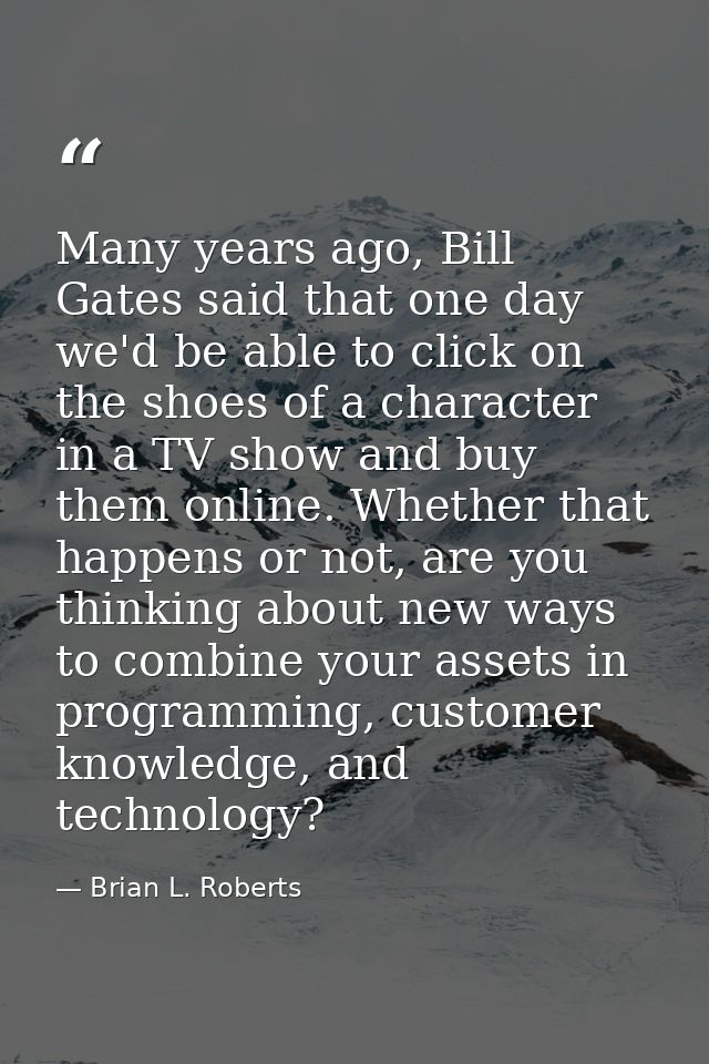 Many years ago, Bill Gates said that one day we'd be able to click on the shoes of a character in a TV show and buy them — Brian L. Roberts