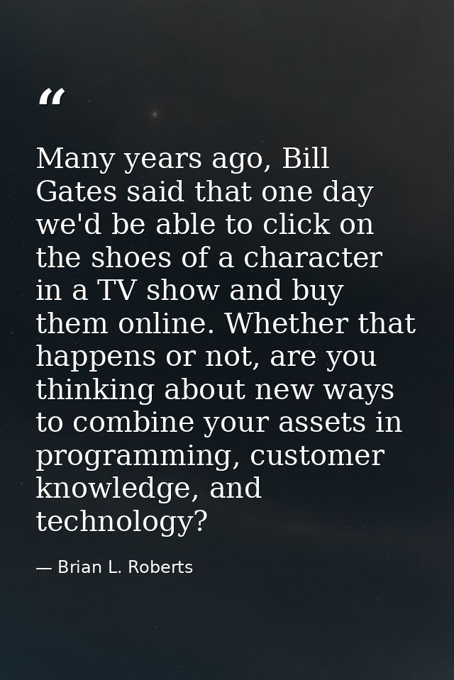 Many years ago, Bill Gates said that one day we'd be able to click on the shoes of a character in a TV show and buy them — Brian L. Roberts