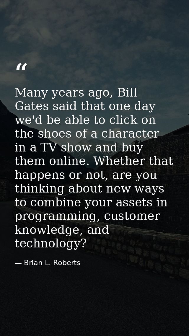 Many years ago, Bill Gates said that one day we'd be able to click on the shoes of a character in a TV show and buy them — Brian L. Roberts