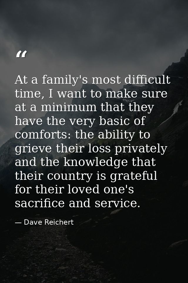 At a family's most difficult time, I want to make sure at a minimum that they have the very basic of comforts: the abili — Dave Reichert