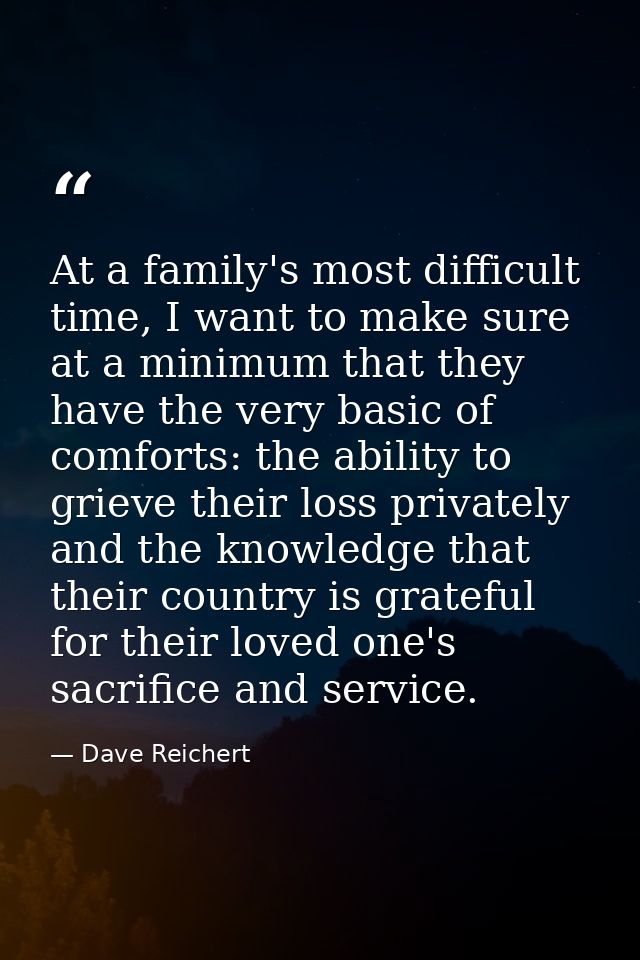 At a family's most difficult time, I want to make sure at a minimum that they have the very basic of comforts: the abili — Dave Reichert