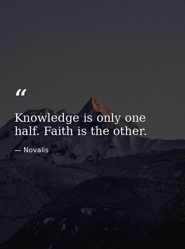 Knowledge is only one half. Faith is the other. — Novalis