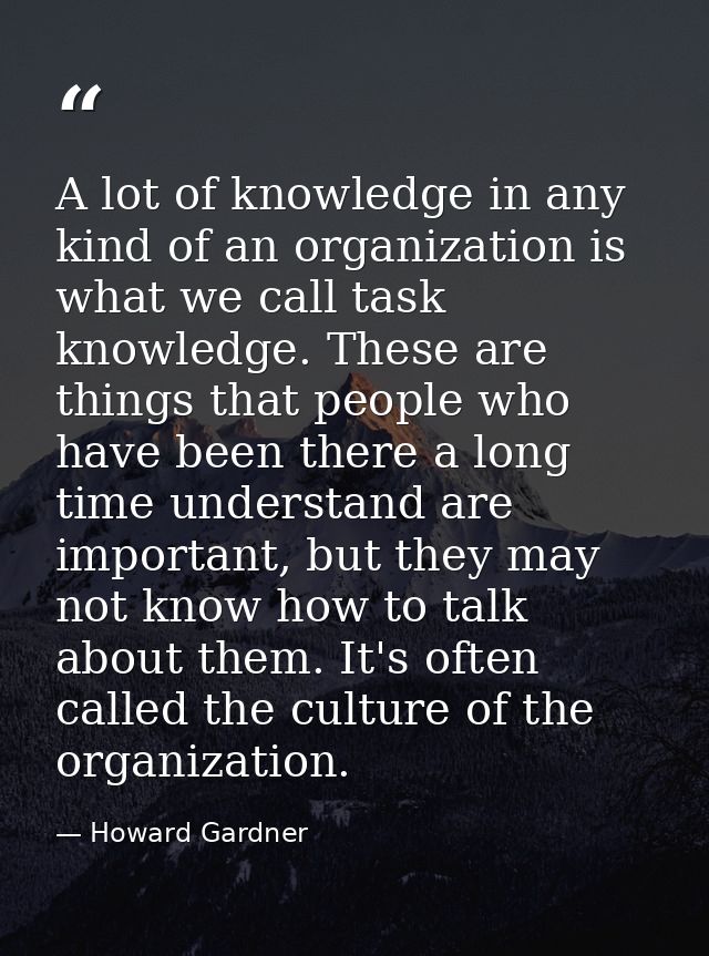 A lot of knowledge in any kind of an organization is what we call task knowledge. These are things that people who have  — Howard Gardner