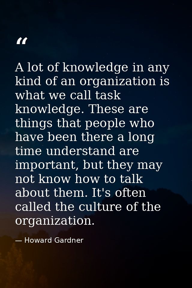 A lot of knowledge in any kind of an organization is what we call task knowledge. These are things that people who have  — Howard Gardner