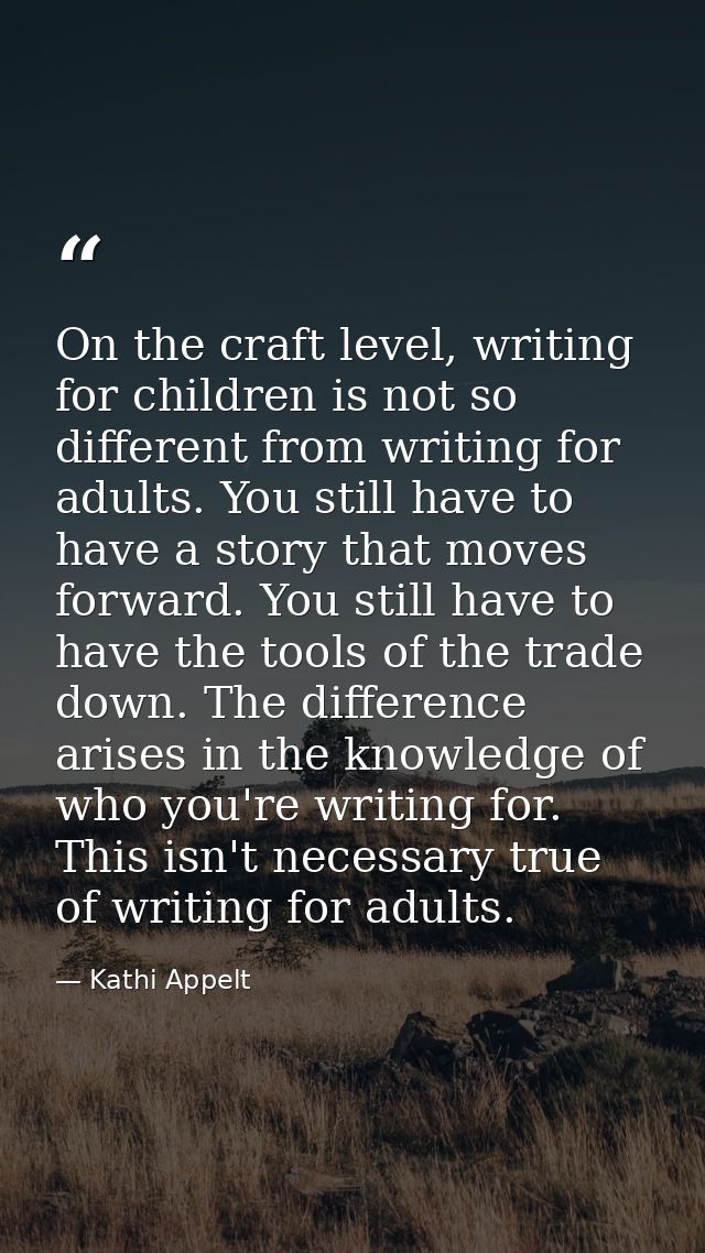 On the craft level, writing for children is not so different from writing for adults. You still have to have a story tha — Kathi Appelt