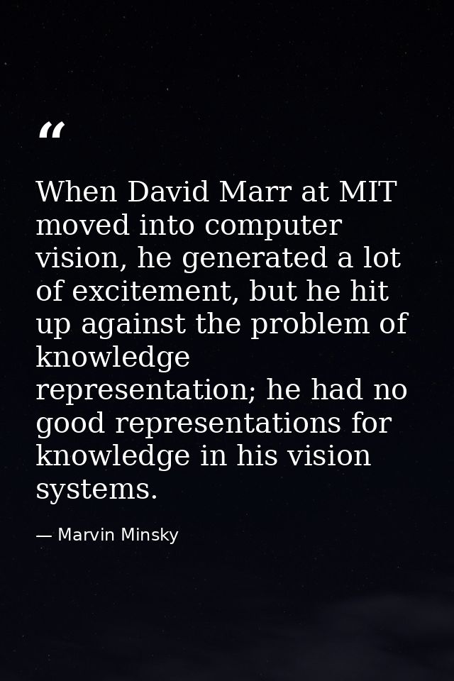 When David Marr at MIT moved into computer vision, he generated a lot of excitement, but he hit up against the problem o — Marvin Minsky