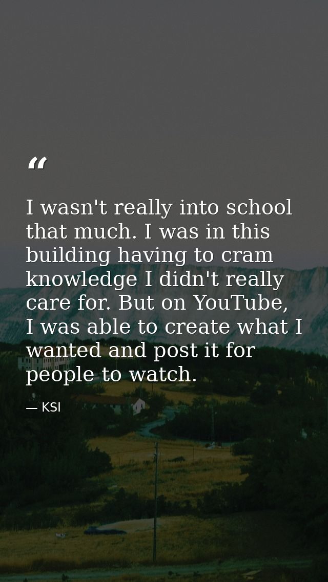 I wasn't really into school that much. I was in this building having to cram knowledge I didn't really care for. But on  — KSI