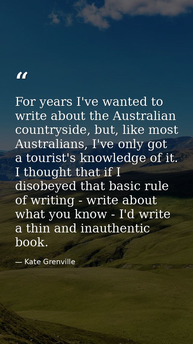 For years I've wanted to write about the Australian countryside, but, like most Australians, I've only got a tourist's k — Kate Grenville