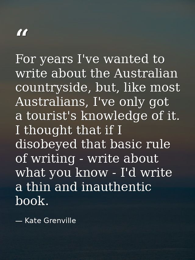 For years I've wanted to write about the Australian countryside, but, like most Australians, I've only got a tourist's k — Kate Grenville