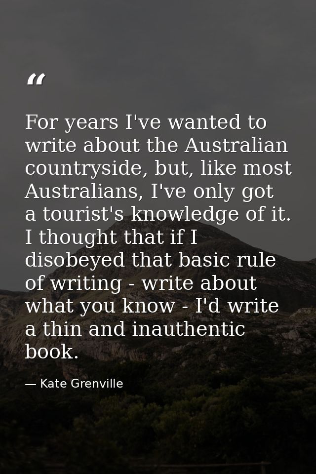 For years I've wanted to write about the Australian countryside, but, like most Australians, I've only got a tourist's k — Kate Grenville
