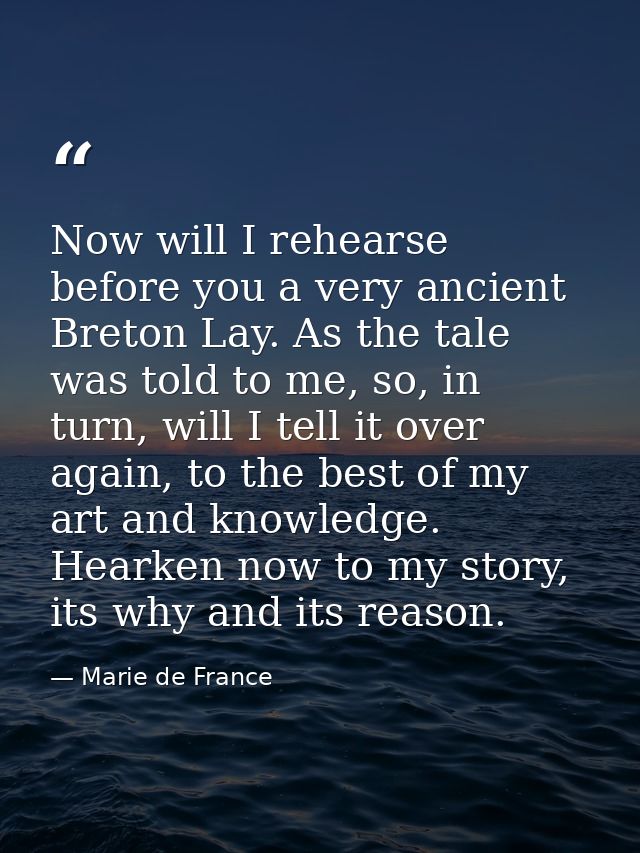 Now will I rehearse before you a very ancient Breton Lay. As the tale was told to me, so, in turn, will I tell it over a — Marie de France