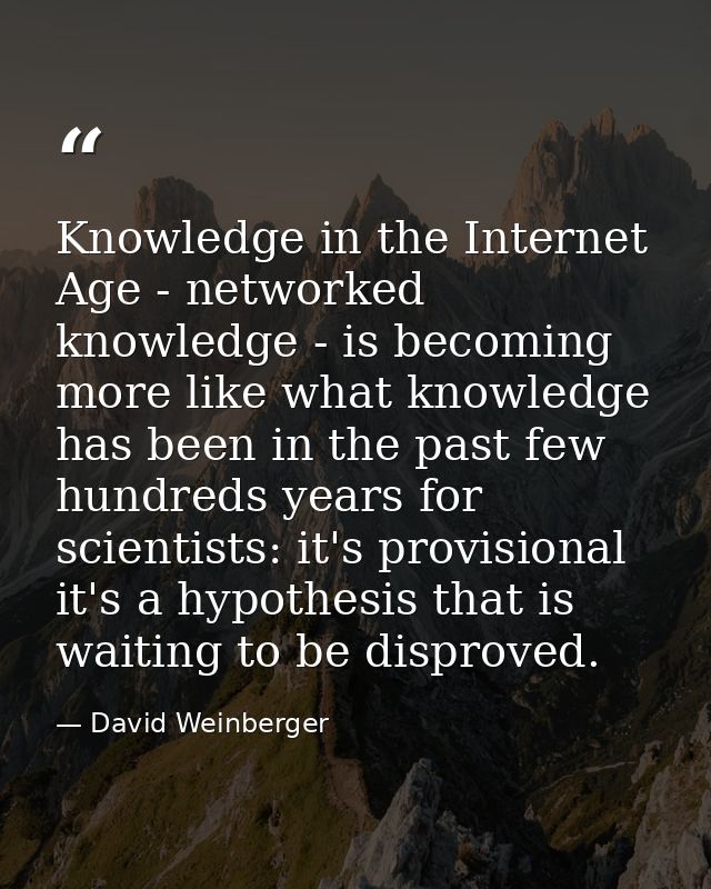 Knowledge in the Internet Age - networked knowledge - is becoming more like what knowledge has been in the past few hund — David Weinberger