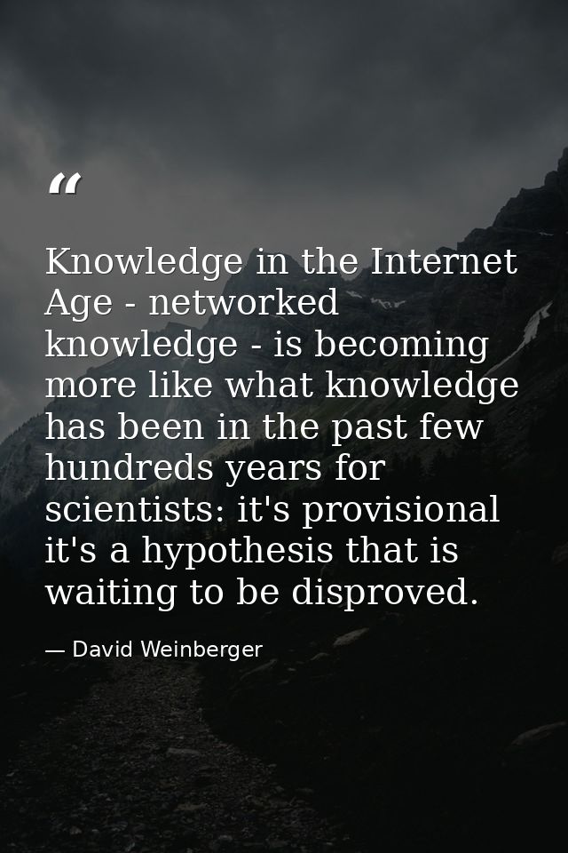 Knowledge in the Internet Age - networked knowledge - is becoming more like what knowledge has been in the past few hund — David Weinberger