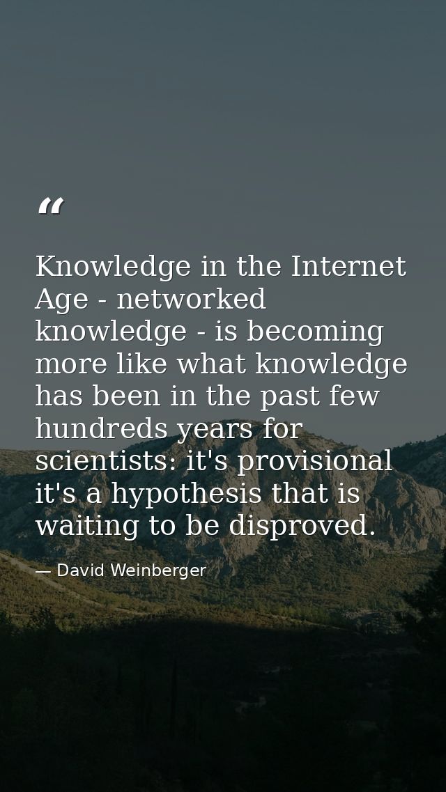 Knowledge in the Internet Age - networked knowledge - is becoming more like what knowledge has been in the past few hund — David Weinberger