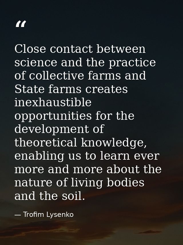 Close contact between science and the practice of collective farms and State farms creates inexhaustible opportunities f — Trofim Lysenko