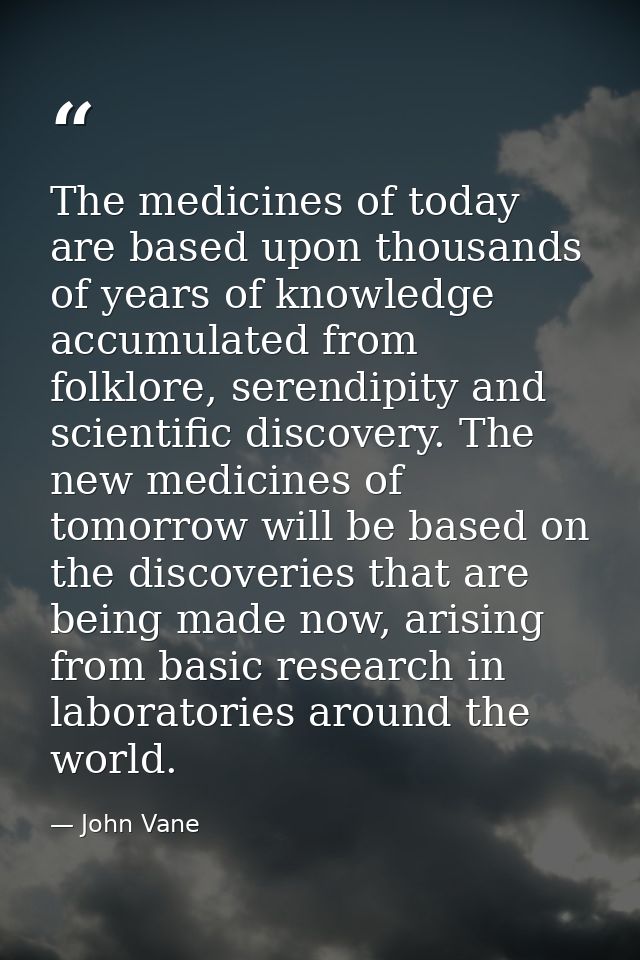 The medicines of today are based upon thousands of years of knowledge accumulated from folklore, serendipity and scienti — John Vane
