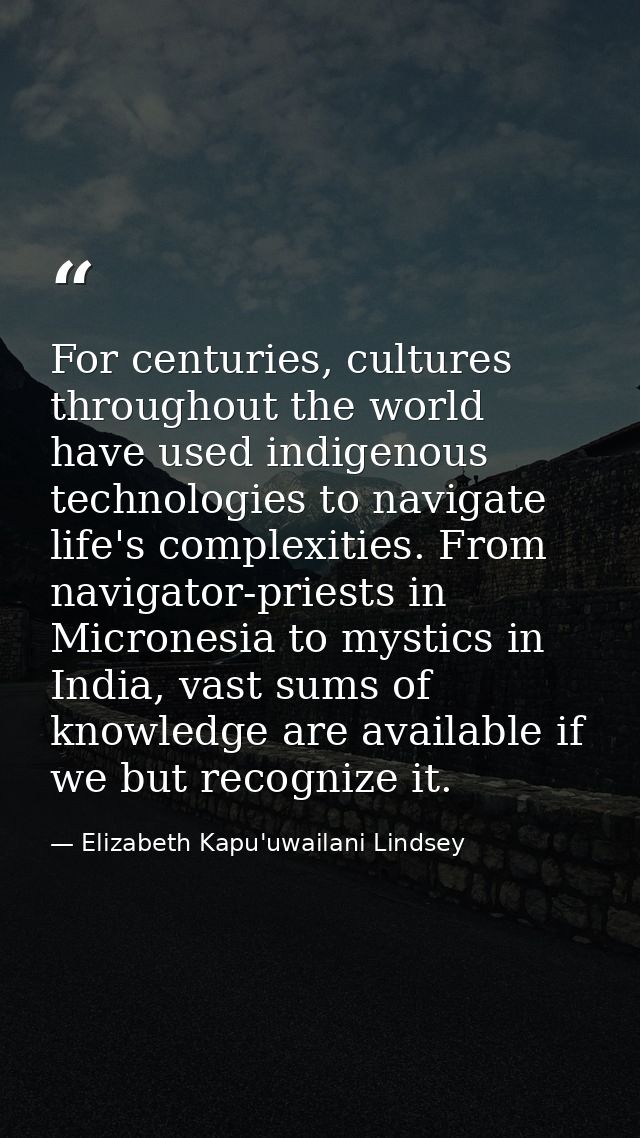 For centuries, cultures throughout the world have used indigenous technologies to navigate life's complexities. From nav — Elizabeth Kapu'uwailani Lindsey