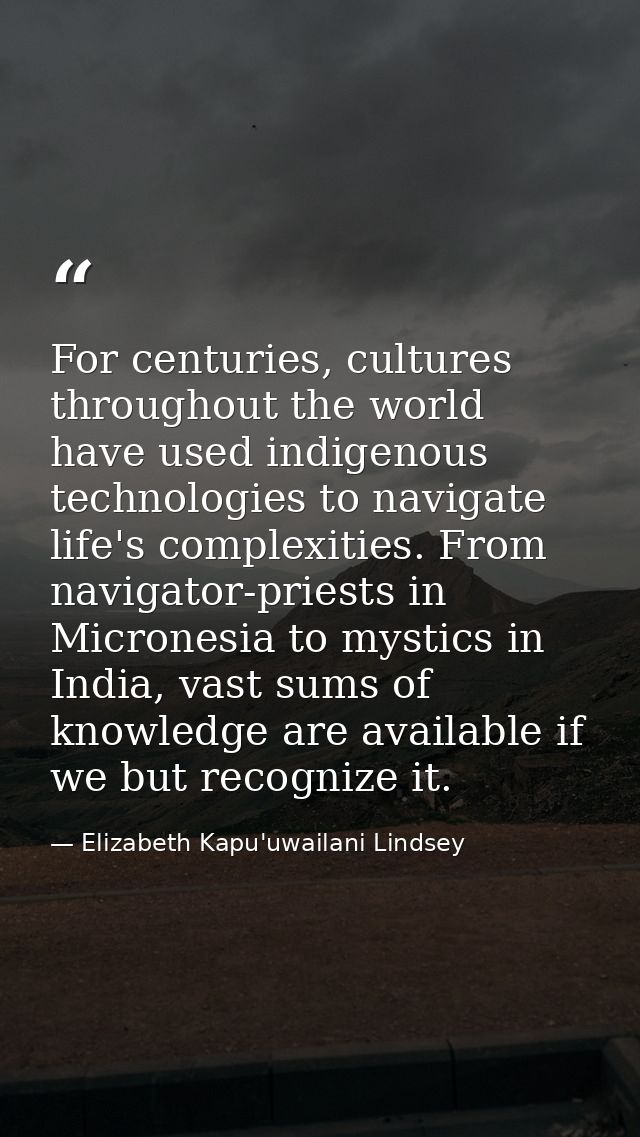 For centuries, cultures throughout the world have used indigenous technologies to navigate life's complexities. From nav — Elizabeth Kapu'uwailani Lindsey