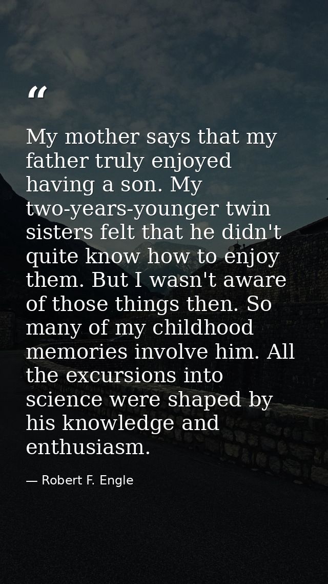 My mother says that my father truly enjoyed having a son. My two-years-younger twin sisters felt that he didn't quite kn — Robert F. Engle