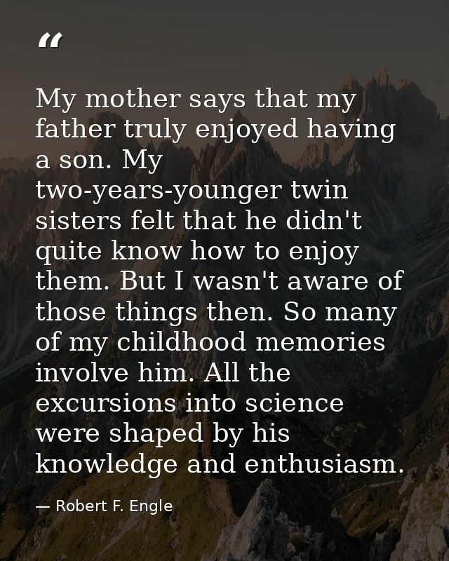 My mother says that my father truly enjoyed having a son. My two-years-younger twin sisters felt that he didn't quite kn — Robert F. Engle