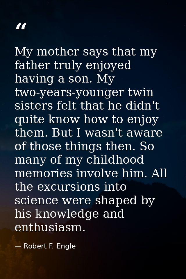 My mother says that my father truly enjoyed having a son. My two-years-younger twin sisters felt that he didn't quite kn — Robert F. Engle
