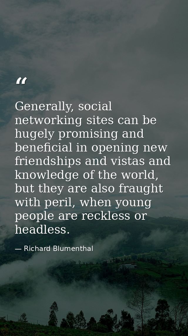 Generally, social networking sites can be hugely promising and beneficial in opening new friendships and vistas and know — Richard Blumenthal