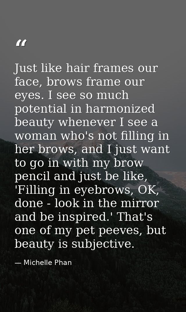 Just like hair frames our face, brows frame our eyes. I see so much potential in harmonized beauty whenever I see a woma — Michelle Phan