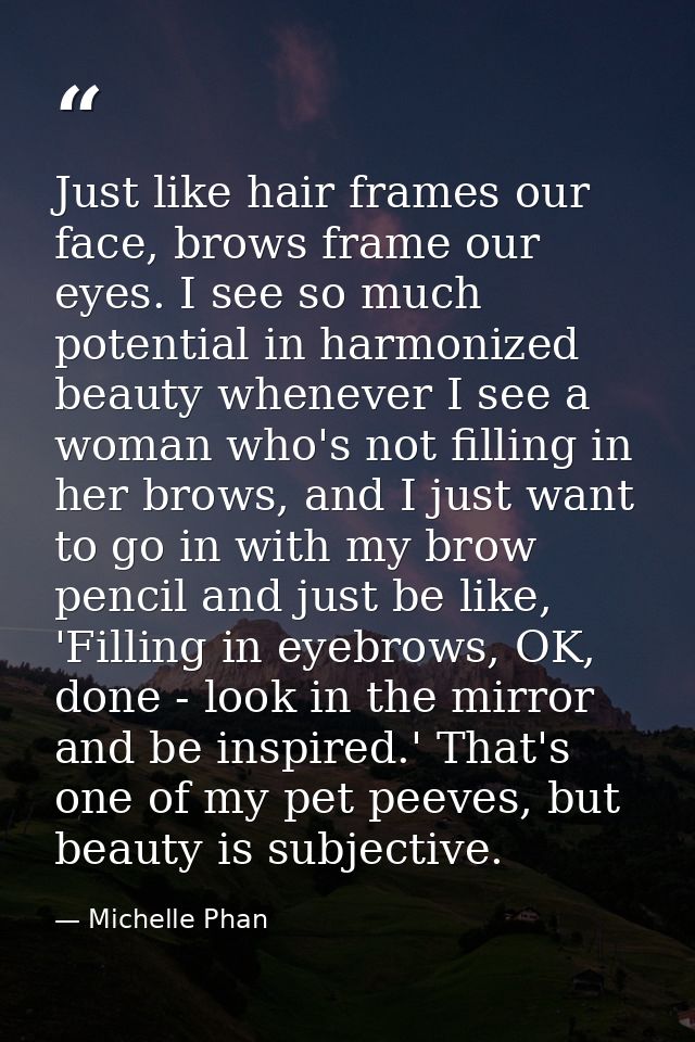 Just like hair frames our face, brows frame our eyes. I see so much potential in harmonized beauty whenever I see a woma — Michelle Phan