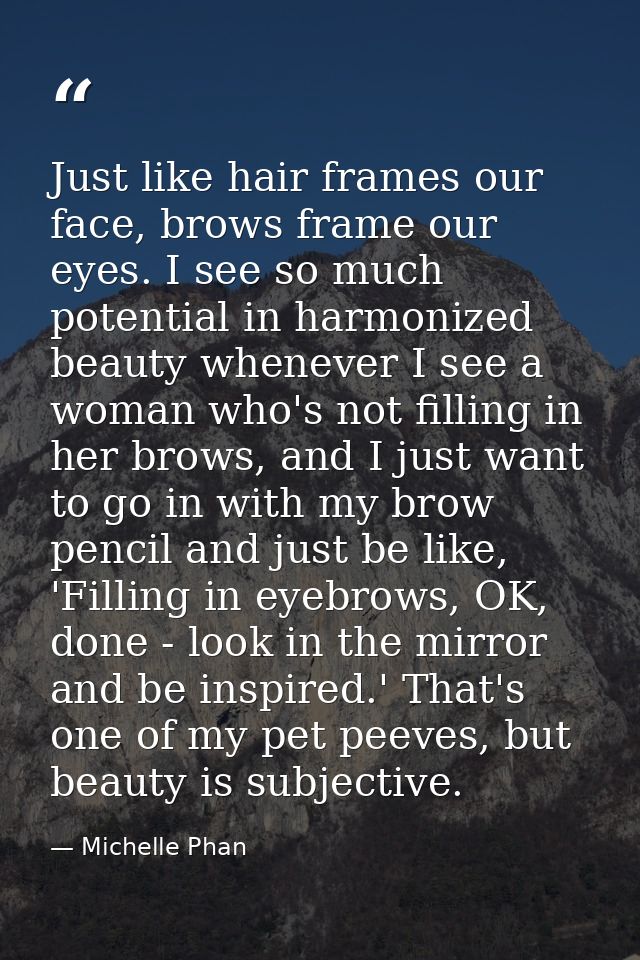 Just like hair frames our face, brows frame our eyes. I see so much potential in harmonized beauty whenever I see a woma — Michelle Phan