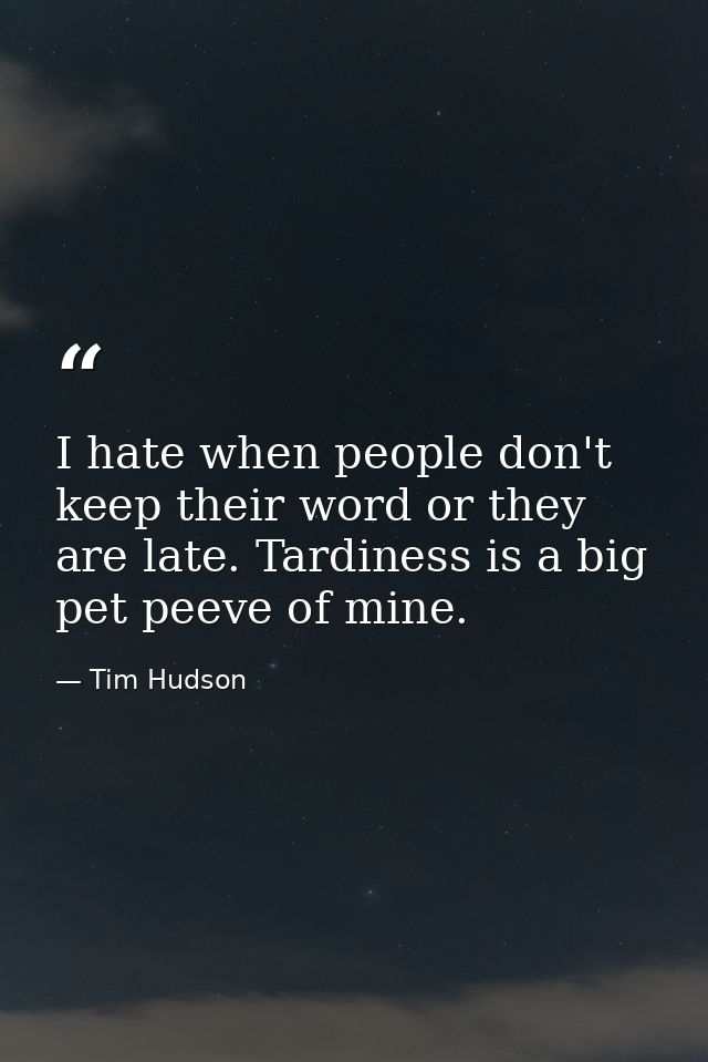 I hate when people don't keep their word or they are late. Tardiness is a big pet peeve of mine. — Tim Hudson