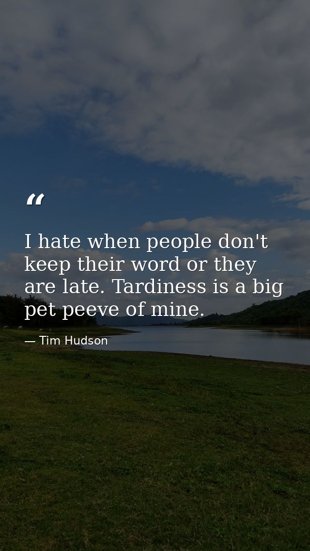 I hate when people don't keep their word or they are late. Tardiness is a big pet peeve of mine. — Tim Hudson
